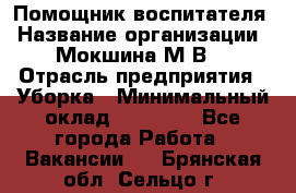 Помощник воспитателя › Название организации ­ Мокшина М.В. › Отрасль предприятия ­ Уборка › Минимальный оклад ­ 11 000 - Все города Работа » Вакансии   . Брянская обл.,Сельцо г.